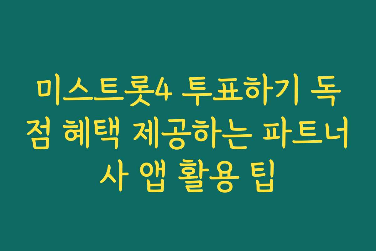미스트롯4 투표하기 독점 혜택 제공하는 파트너사 앱 활용 팁