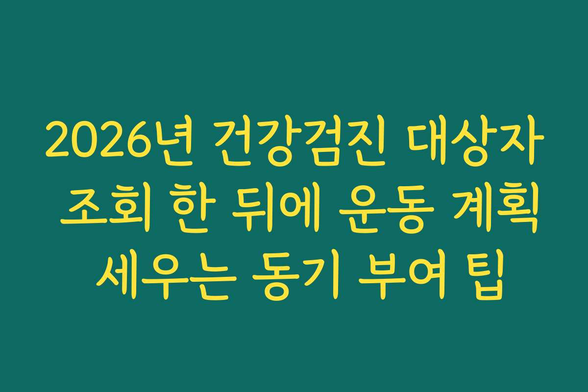 2026년 건강검진 대상자 조회 한 뒤에 운동 계획 세우는 동기 부여 팁
