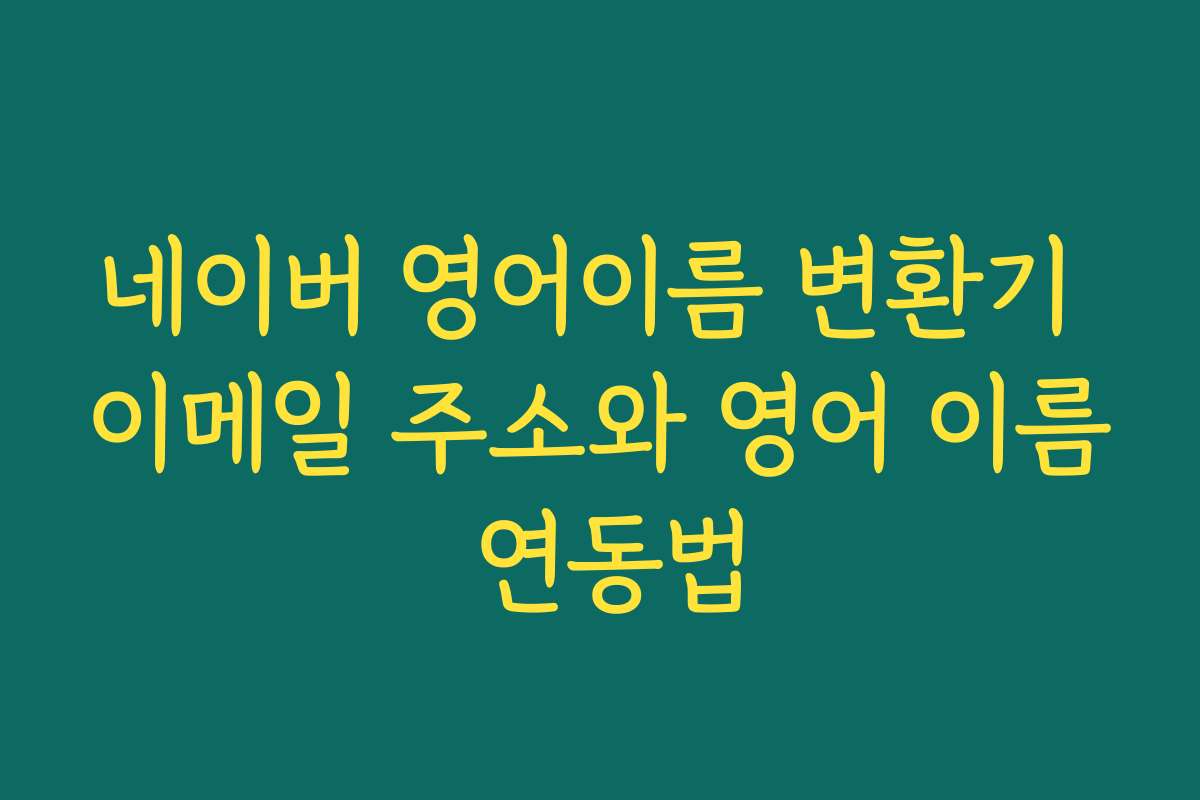 네이버 영어이름 변환기 이메일 주소와 영어 이름 연동법