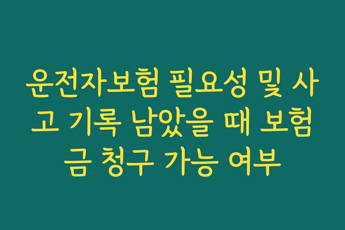 운전자보험 필요성 및 사고 기록 남았을 때 보험금 청구 가능 여부