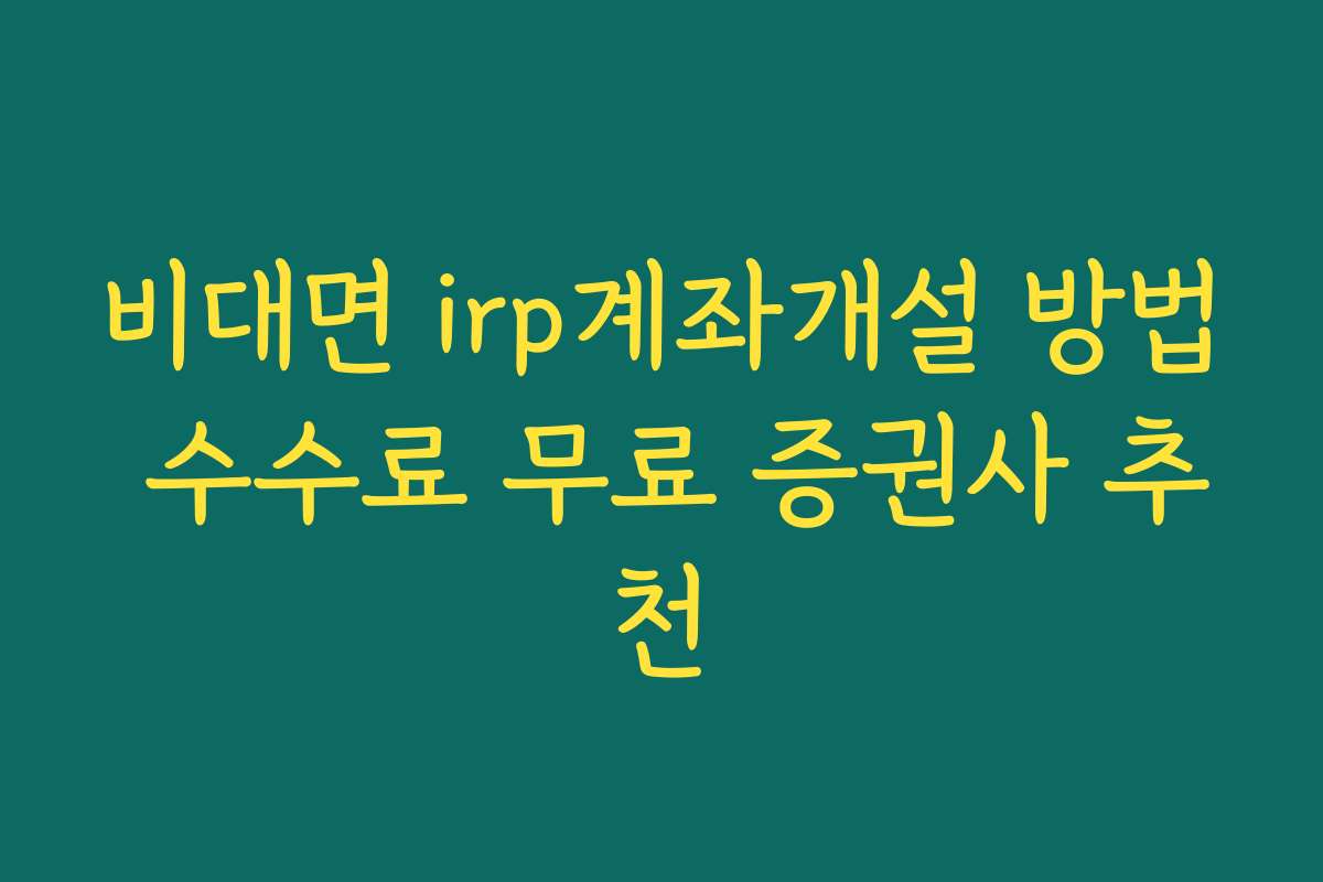 비대면 irp계좌개설 방법 수수료 무료 증권사 추천