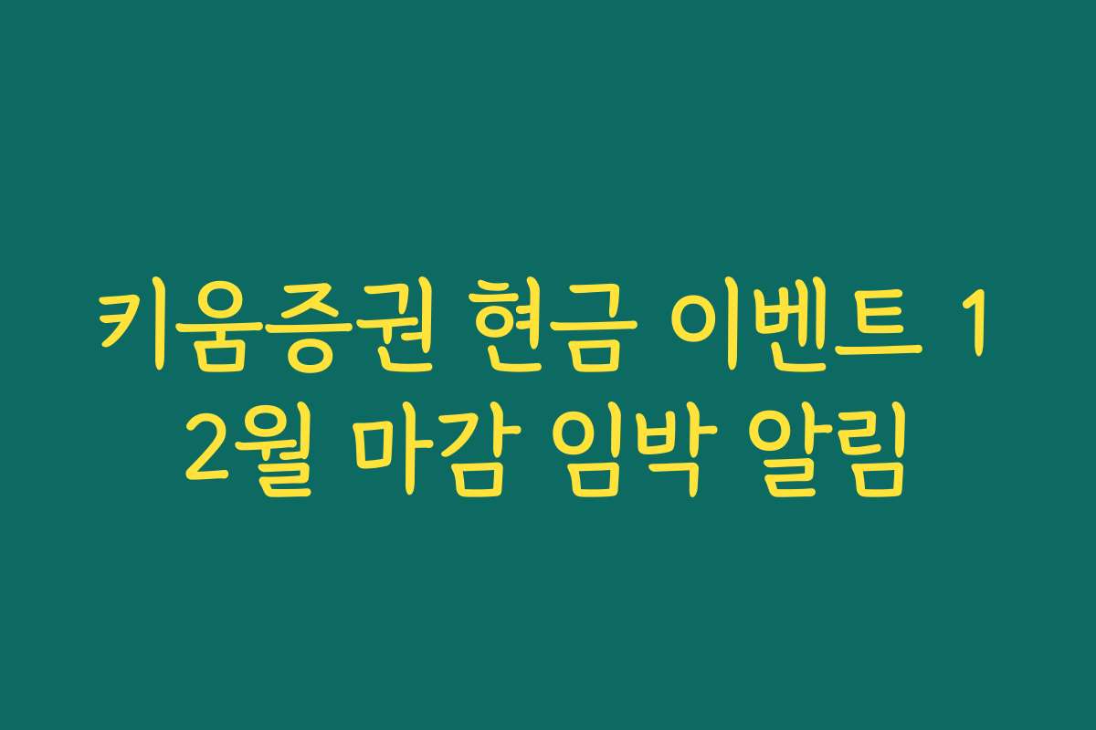 키움증권 현금 이벤트 12월 마감 임박 알림