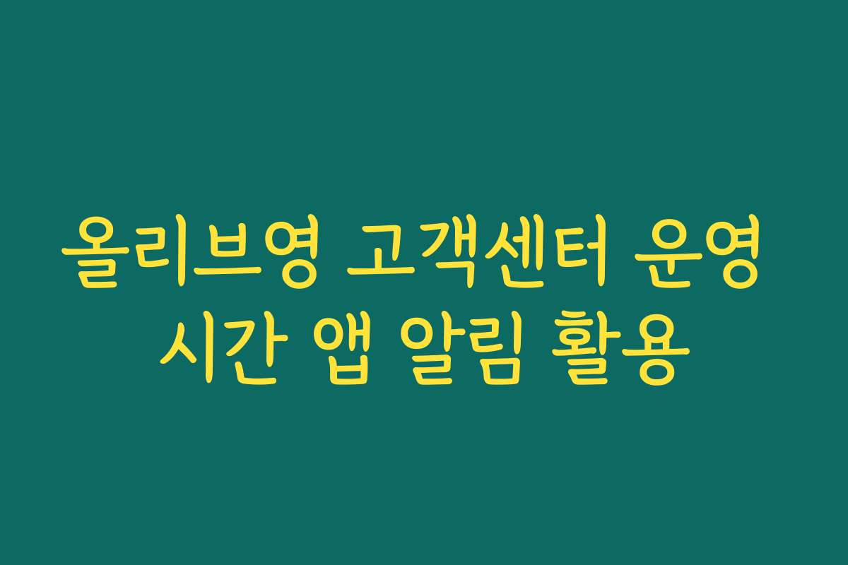 올리브영 고객센터 운영 시간 앱 알림 활용