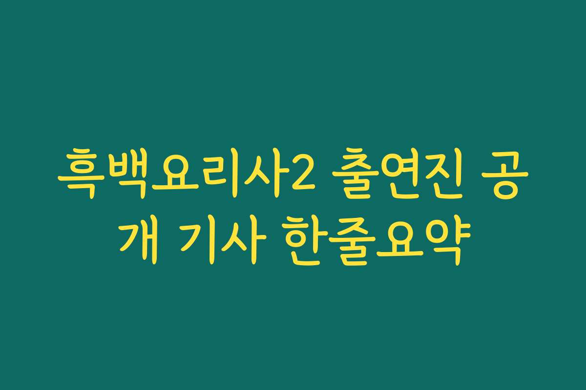 흑백요리사2 출연진 공개 기사 한줄요약