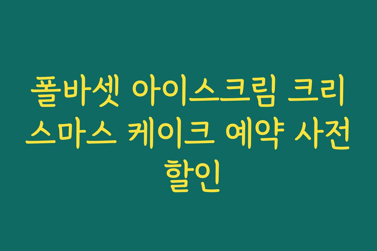 폴바셋 아이스크림 크리스마스 케이크 예약 사전 할인