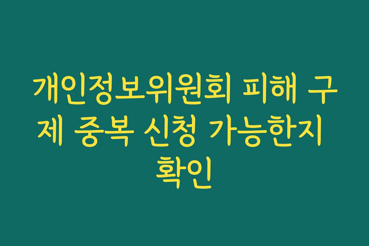 개인정보위원회 피해 구제 중복 신청 가능한지 확인