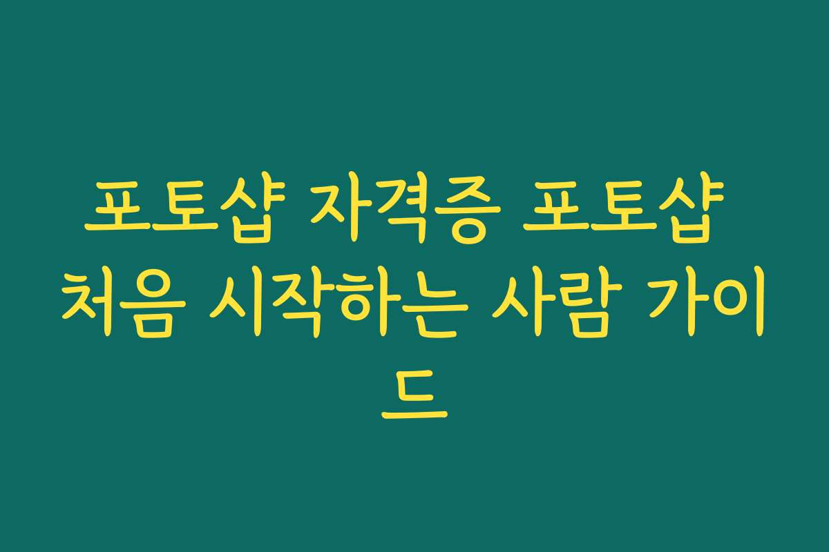 포토샵 자격증 포토샵 처음 시작하는 사람 가이드