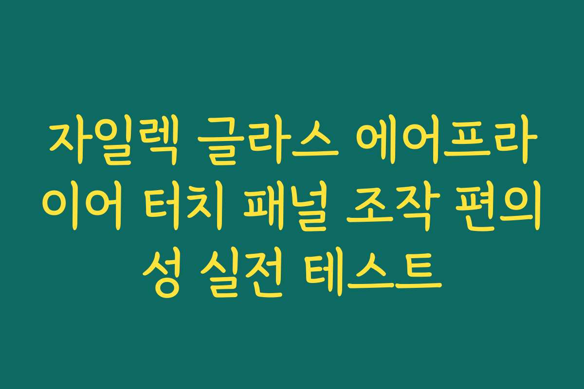 자일렉 글라스 에어프라이어 터치 패널 조작 편의성 실전 테스트