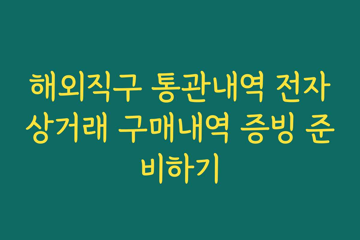 해외직구 통관내역 전자상거래 구매내역 증빙 준비하기