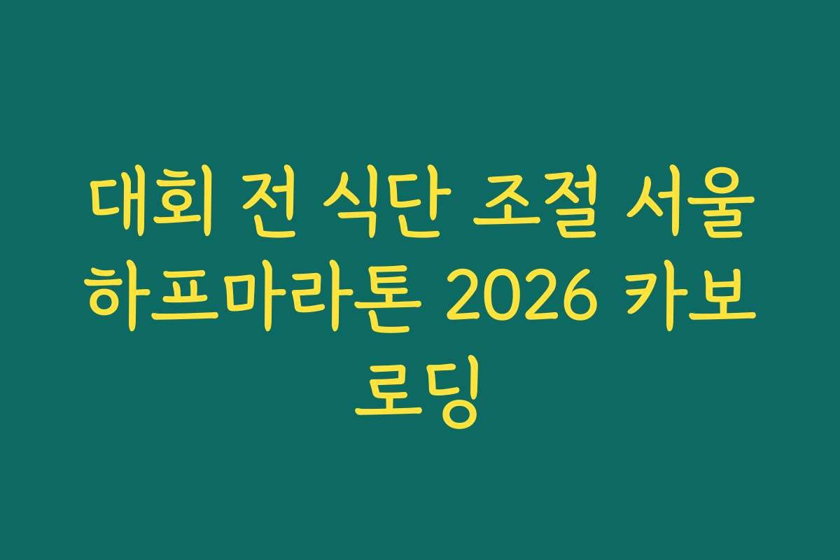 대회 전 식단 조절 서울하프마라톤 2026 카보로딩