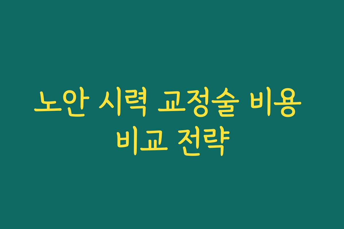 노안 시력 교정술 비용 비교 전략