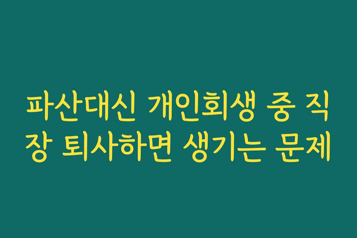 파산대신 개인회생 중 직장 퇴사하면 생기는 문제