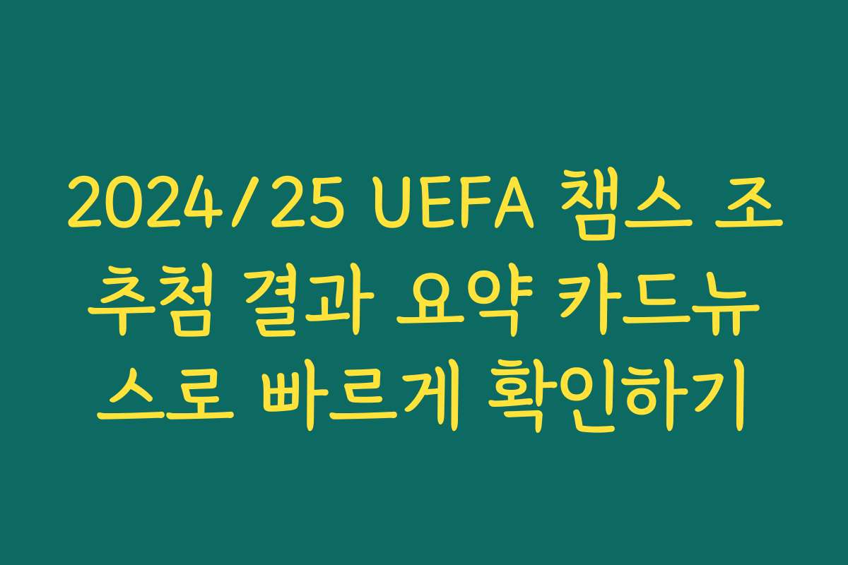 2024/25 UEFA 챔스 조추첨 결과 요약 카드뉴스로 빠르게 확인하기