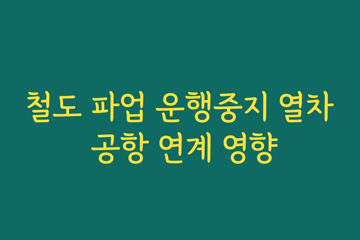 철도 파업 운행중지 열차 공항 연계 영향