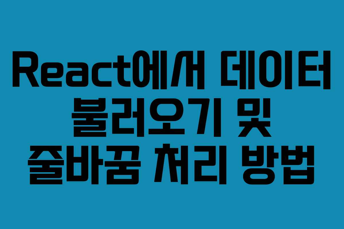 React에서 데이터 불러오기 및 줄바꿈 처리 방법