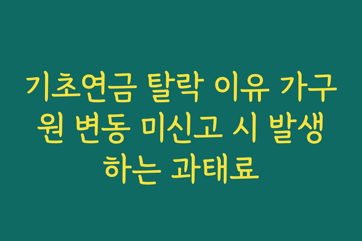기초연금 탈락 이유 가구원 변동 미신고 시 발생하는 과태료