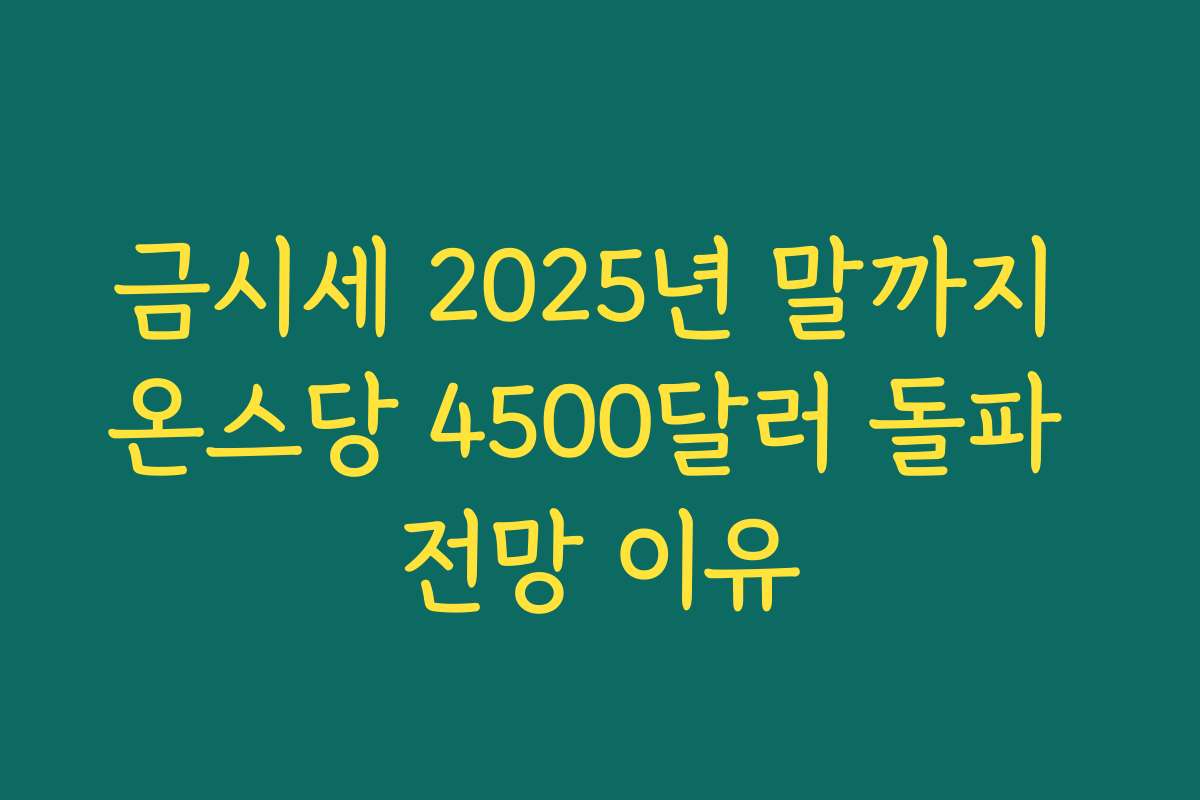 금시세 2025년 말까지 온스당 4500달러 돌파 전망 이유 금시세 2025년 말까지 온스당 4500달러 돌파 전망 이유
