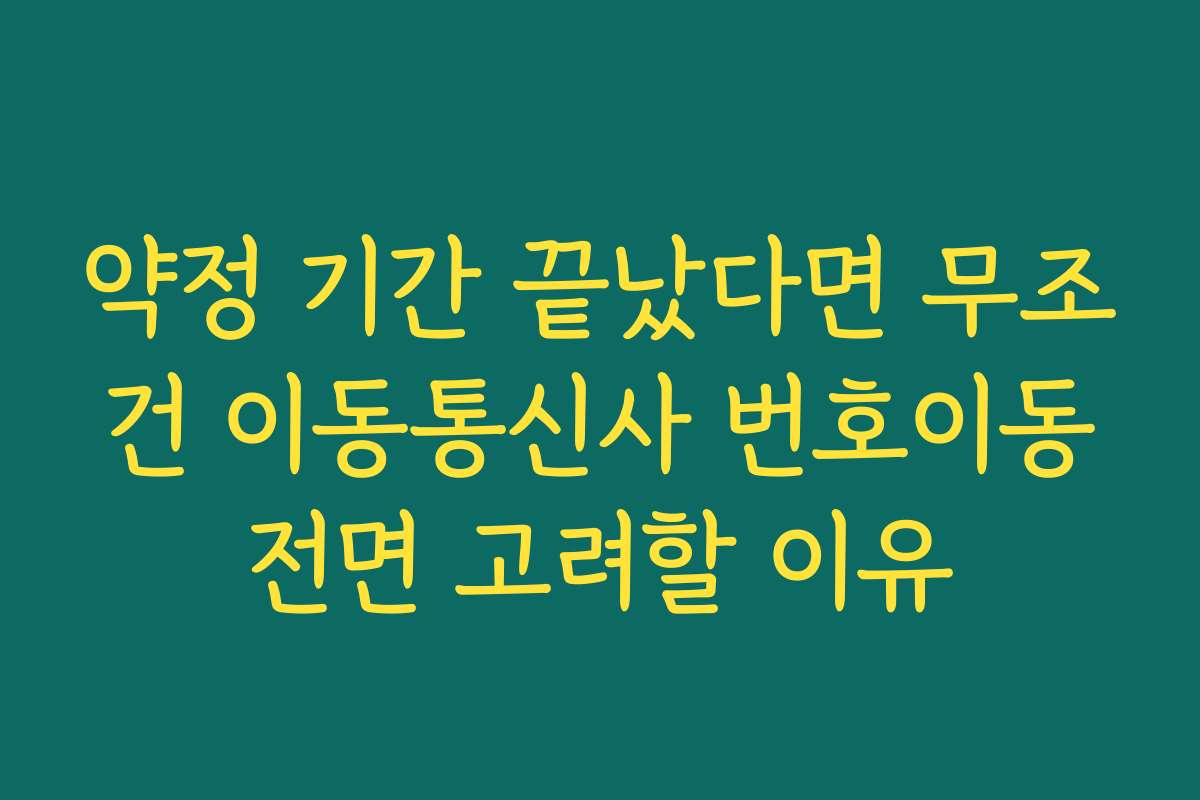 약정 기간 끝났다면 무조건 이동통신사 번호이동전면 고려할 이유