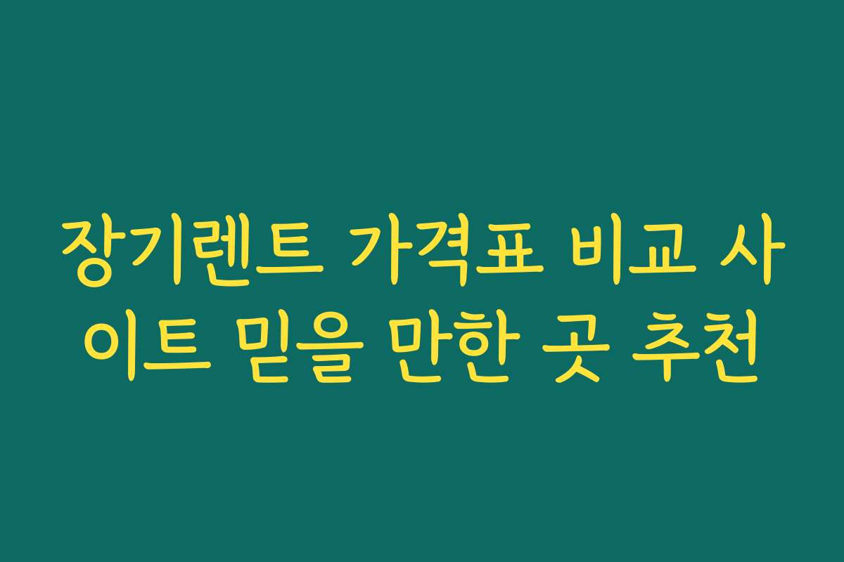 장기렌트 가격표 비교 사이트 믿을 만한 곳 추천