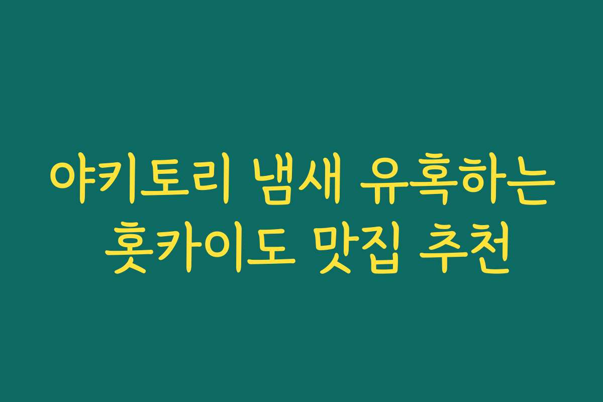 야키토리 냄새 유혹하는 홋카이도 맛집 추천