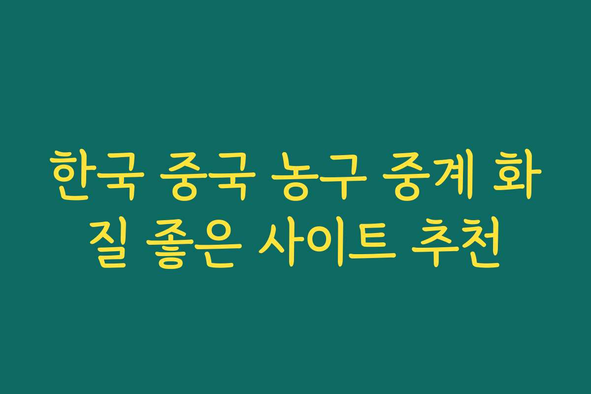 한국 중국 농구 중계 화질 좋은 사이트 추천