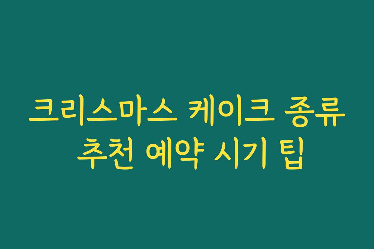 크리스마스 케이크 종류 추천 예약 시기 팁