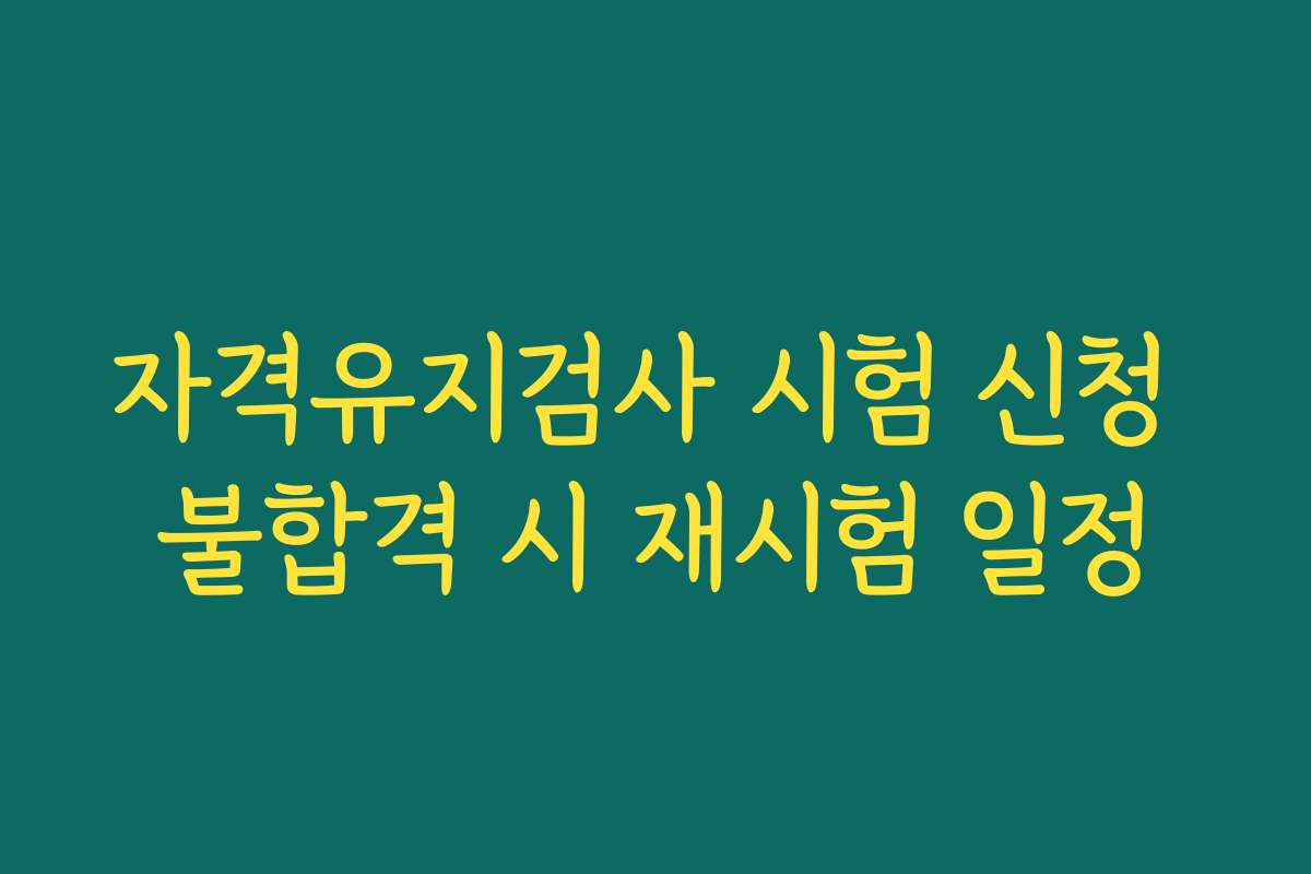 자격유지검사 시험 신청 불합격 시 재시험 일정