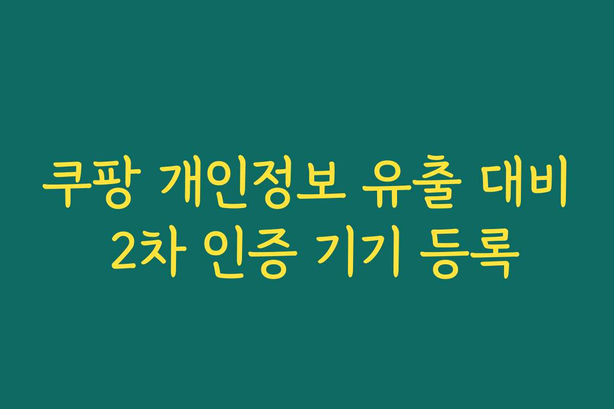 쿠팡 개인정보 유출 대비 2차 인증 기기 등록