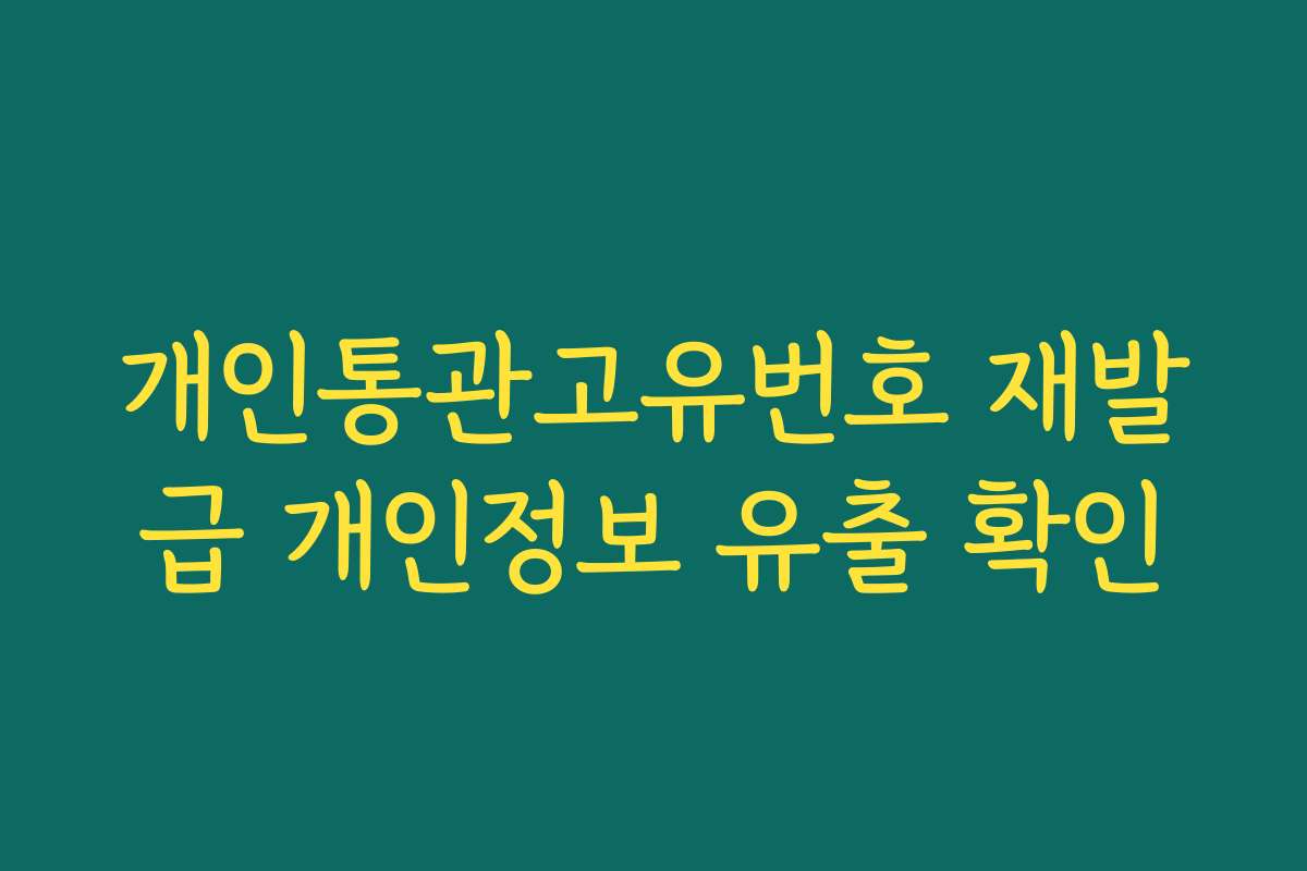개인통관고유번호 재발급 개인정보 유출 확인