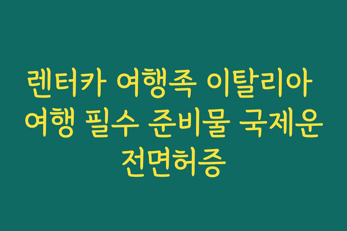 렌터카 여행족 이탈리아 여행 필수 준비물 국제운전면허증
