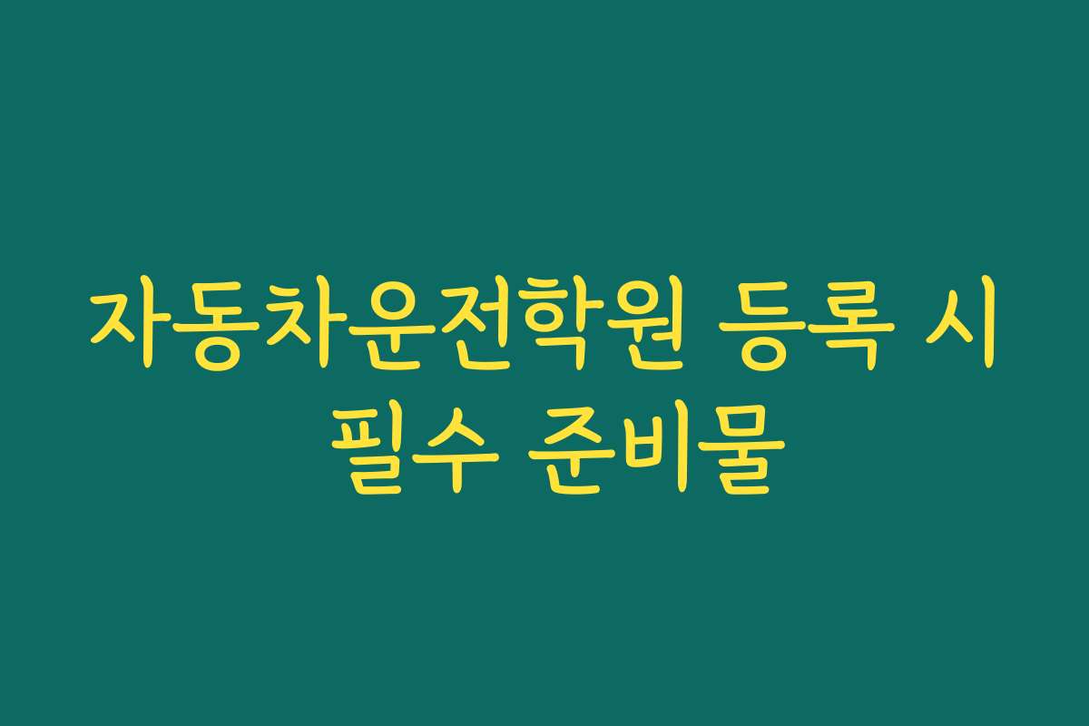 자동차운전학원 등록 시 필수 준비물