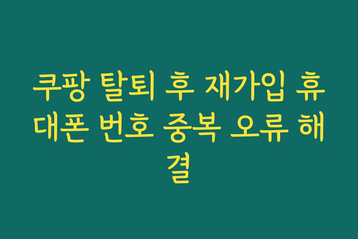 쿠팡 탈퇴 후 재가입 휴대폰 번호 중복 오류 해결