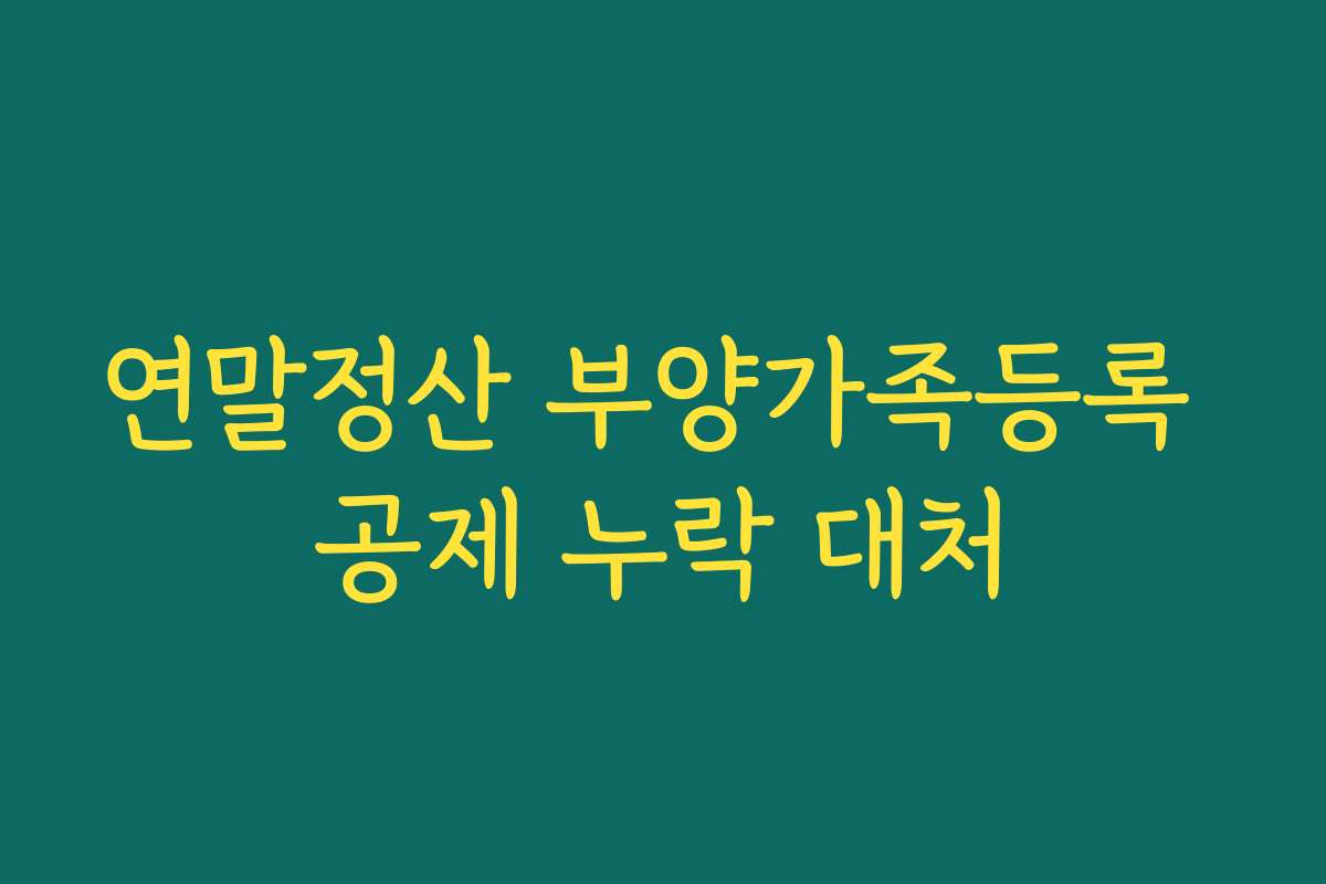 연말정산 부양가족등록 공제 누락 대처