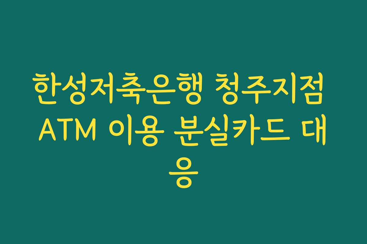 한성저축은행 청주지점 ATM 이용 분실카드 대응