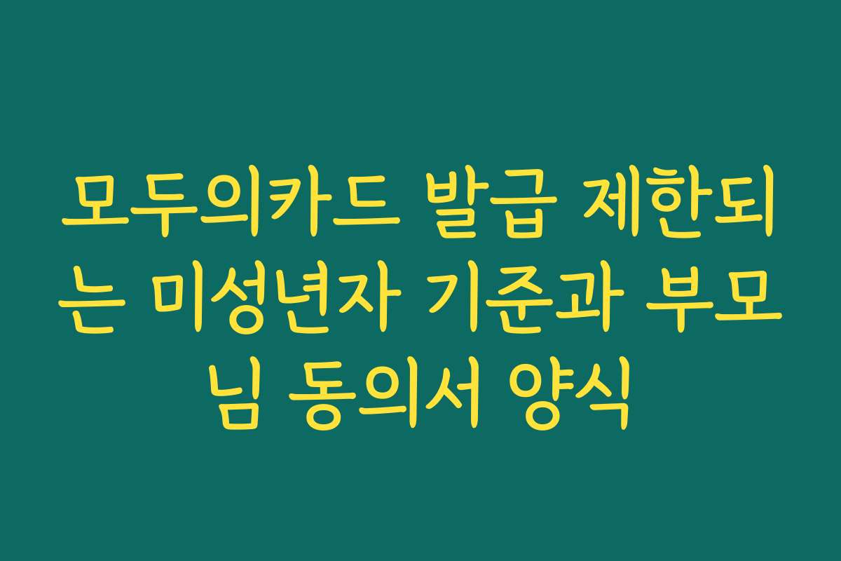 모두의카드 발급 제한되는 미성년자 기준과 부모님 동의서 양식