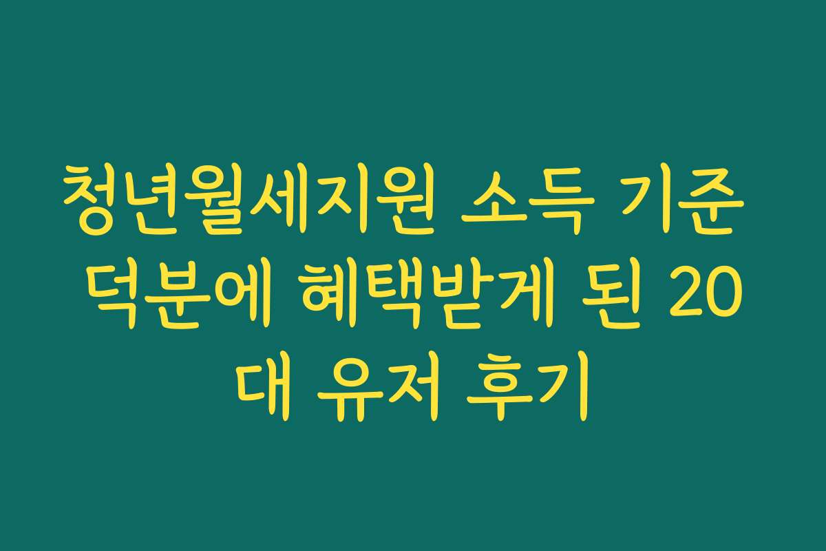 청년월세지원 소득 기준 덕분에 혜택받게 된 20대 유저 후기