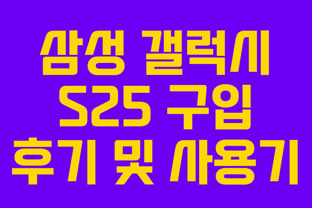삼성 갤럭시 S25 구입 후기 및 사용기