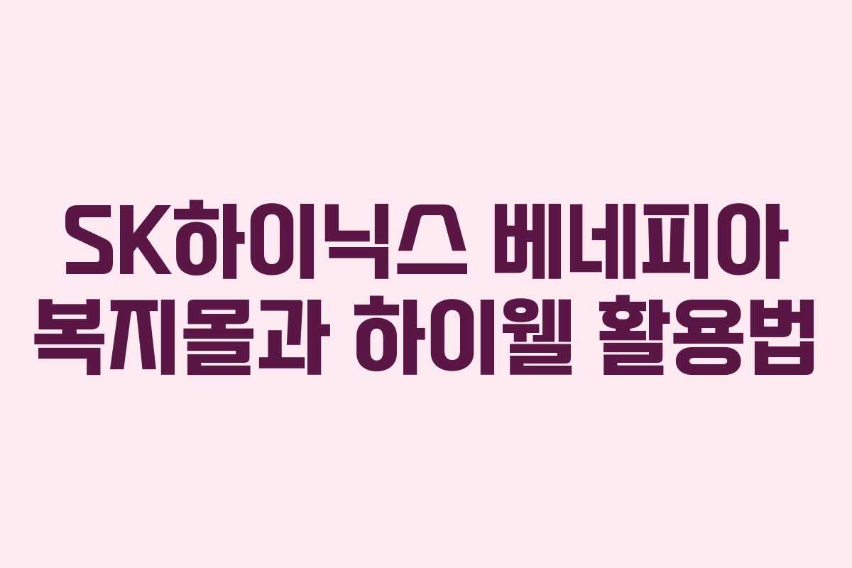 SK하이닉스 베네피아 복지몰과 하이웰 활용법