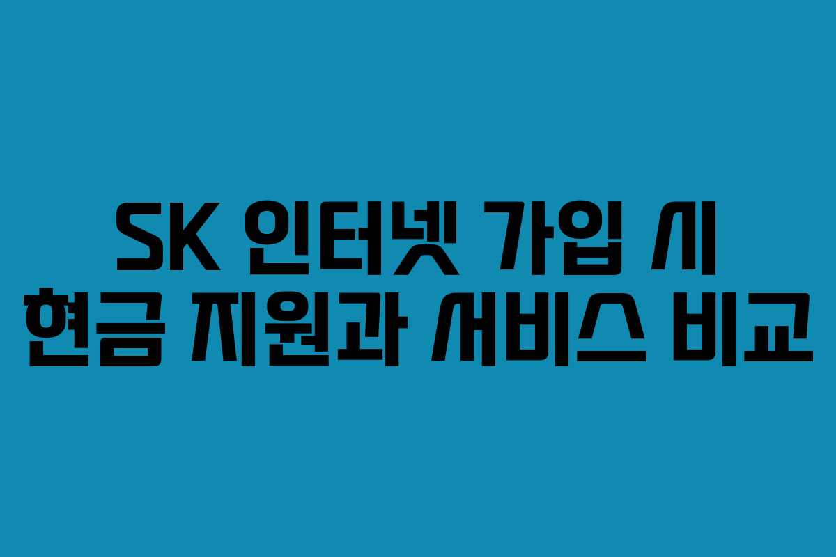 SK 인터넷 가입 시 현금 지원과 서비스 비교