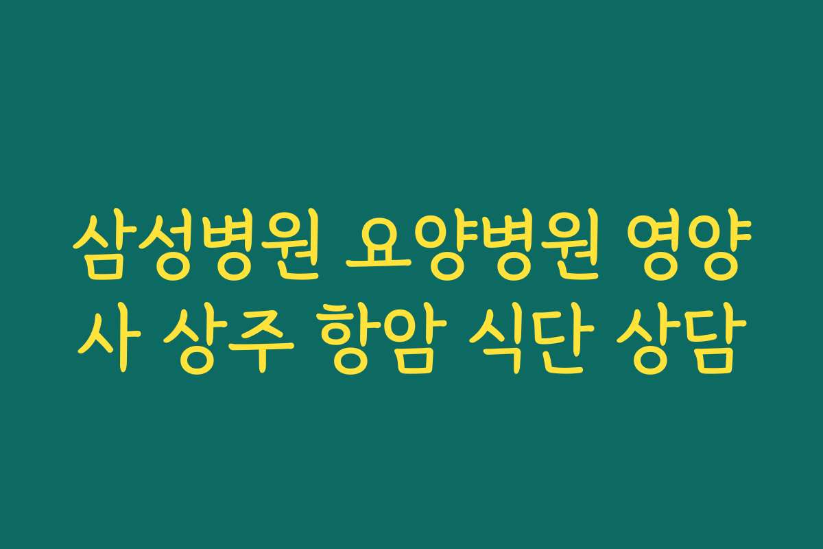 삼성병원 요양병원 영양사 상주 항암 식단 상담