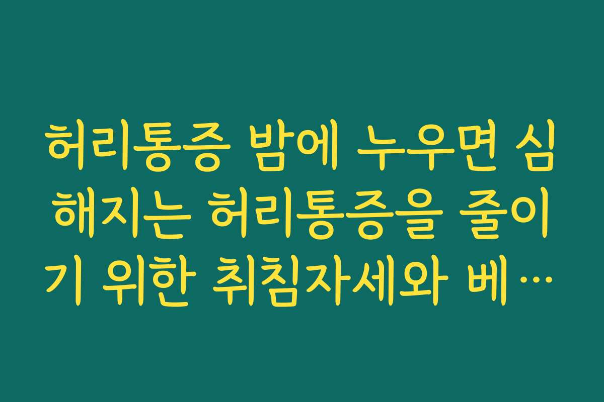 허리통증 밤에 누우면 심해지는 허리통증을 줄이기 위한 취침자세와 베개 높이 설정
