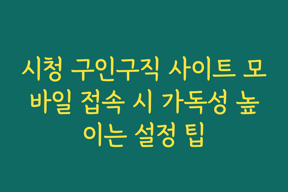 시청 구인구직 사이트 모바일 접속 시 가독성 높이는 설정 팁 시청 구인구직 사이트 모바일 접속 시 가독성 높이는 설정 팁