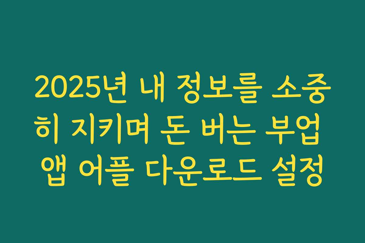 2025년 내 정보를 소중히 지키며 돈 버는 부업 앱 어플 다운로드 설정