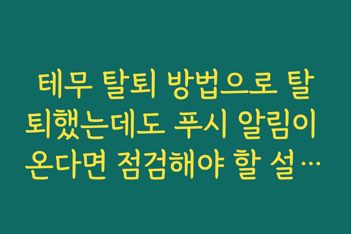 테무 탈퇴 방법으로 탈퇴했는데도 푸시 알림이 온다면 점검해야 할 설정들