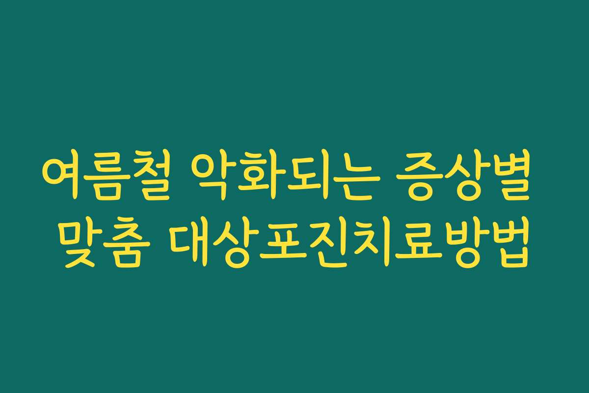 여름철 악화되는 증상별 맞춤 대상포진치료방법 여름철 악화되는 증상별 맞춤 대상포진치료방법