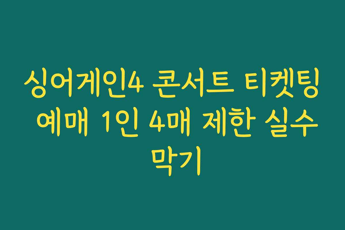 싱어게인4 콘서트 티켓팅 예매 1인 4매 제한 실수 막기