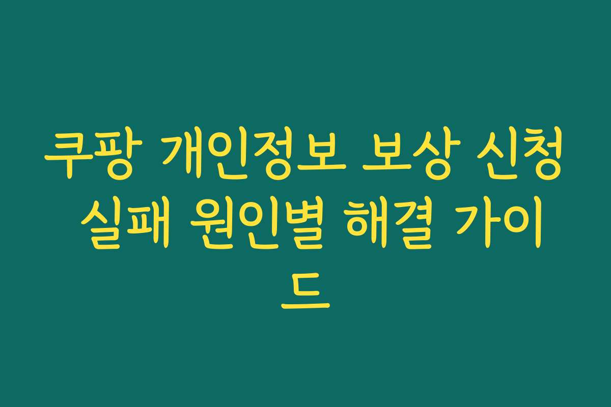 쿠팡 개인정보 보상 신청 실패 원인별 해결 가이드