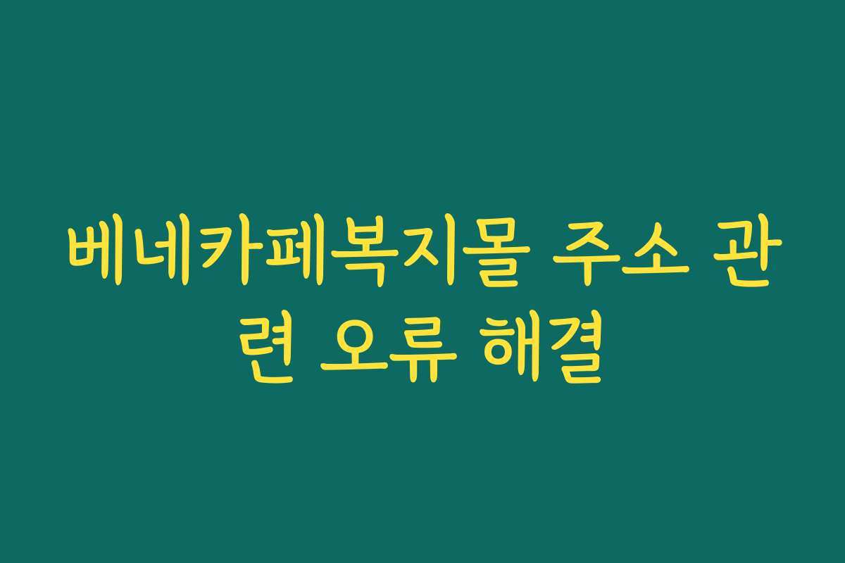 베네카페복지몰 주소 관련 오류 해결 베네카페복지몰 주소 관련 오류 해결