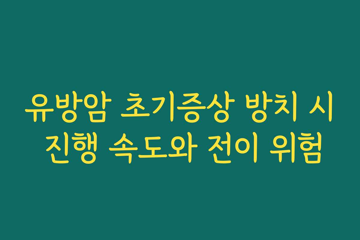유방암 초기증상 방치 시 진행 속도와 전이 위험