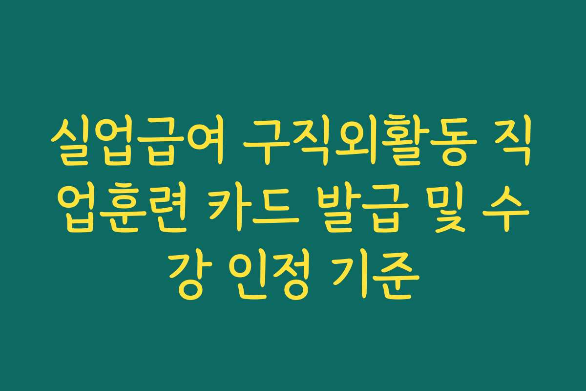 실업급여 구직외활동 직업훈련 카드 발급 및 수강 인정 기준